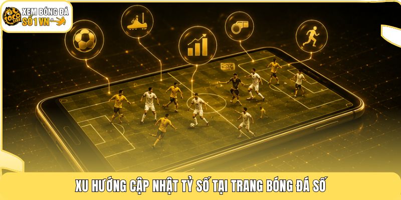 Bóng Đá Số | Cổng Thông Tin Cập Nhật Siêu Tốc Suốt 24/7 2 Xu hướng cập nhật tỷ số tại trang bóng đá số